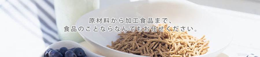 原材料から加工食品まで食品のことならなんでもおまかせ下さい